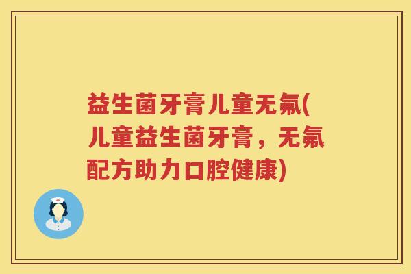 益生菌牙膏儿童无氟(儿童益生菌牙膏，无氟配方助力口腔健康)