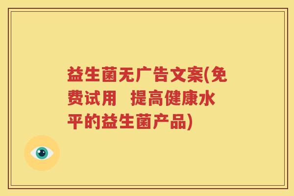 益生菌无广告文案(免费试用  提高健康水平的益生菌产品)