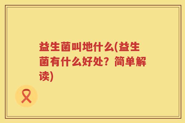 益生菌叫地什么(益生菌有什么好处？简单解读)
