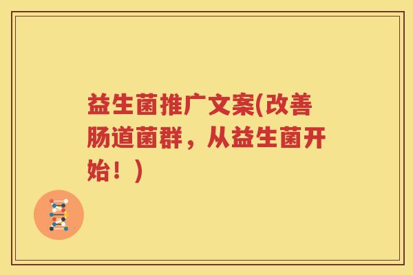 益生菌推广文案(改善肠道菌群，从益生菌开始！)