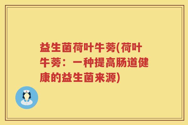 益生菌荷叶牛蒡(荷叶牛蒡：一种提高肠道健康的益生菌来源)