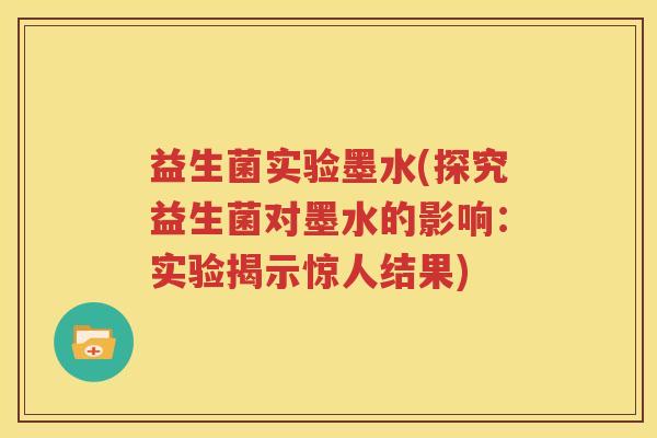益生菌实验墨水(探究益生菌对墨水的影响：实验揭示惊人结果)
