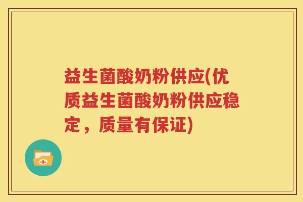 益生菌酸奶粉供应(优质益生菌酸奶粉供应稳定，质量有保证)