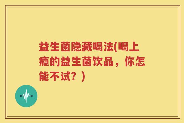 益生菌隐藏喝法(喝上瘾的益生菌饮品，你怎能不试？)