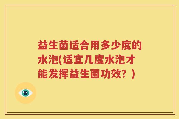 益生菌适合用多少度的水泡(适宜几度水泡才能发挥益生菌功效？)