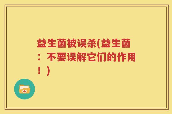益生菌被误杀(益生菌：不要误解它们的作用！)