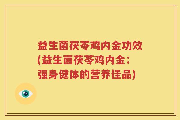 益生菌茯苓鸡内金功效(益生菌茯苓鸡内金：强身健体的营养佳品)