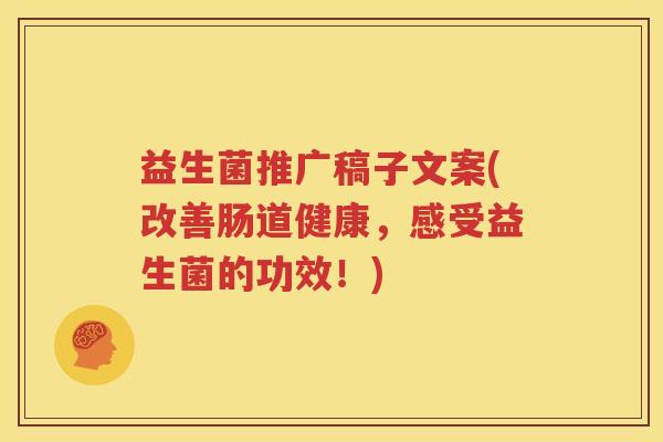 益生菌推广稿子文案(改善肠道健康，感受益生菌的功效！)