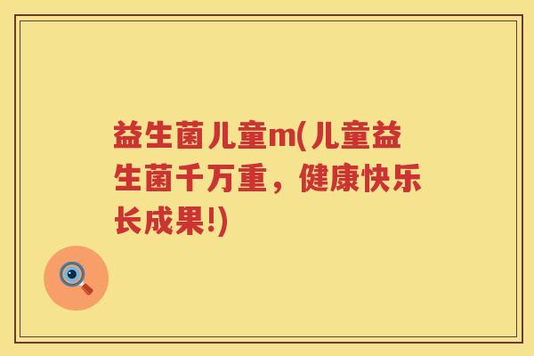 益生菌儿童m(儿童益生菌千万重，健康快乐长成果!)