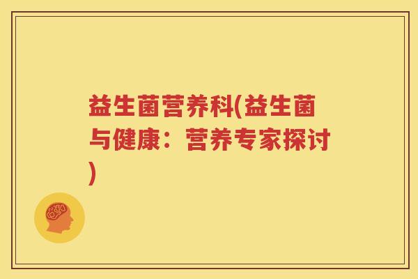 益生菌营养科(益生菌与健康：营养专家探讨)