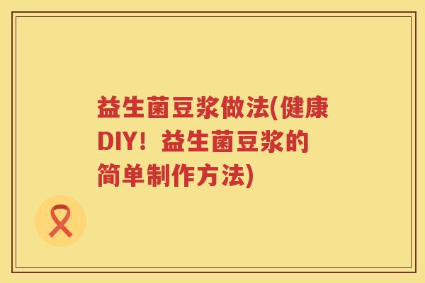 益生菌豆浆做法(健康DIY！益生菌豆浆的简单制作方法)
