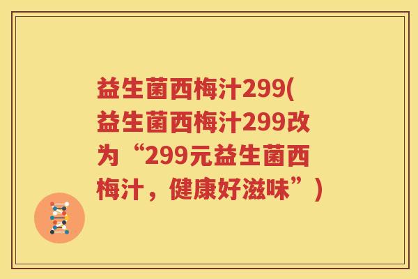 益生菌西梅汁299(益生菌西梅汁299改为“299元益生菌西梅汁，健康好滋味”)