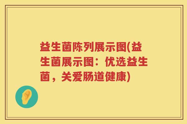 益生菌陈列展示图(益生菌展示图：优选益生菌，关爱肠道健康)