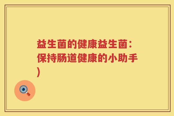 益生菌的健康益生菌：保持肠道健康的小助手)