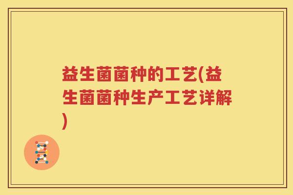 益生菌菌种的工艺(益生菌菌种生产工艺详解)