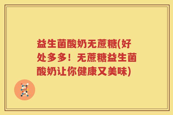 益生菌酸奶无蔗糖(好处多多！无蔗糖益生菌酸奶让你健康又美味)