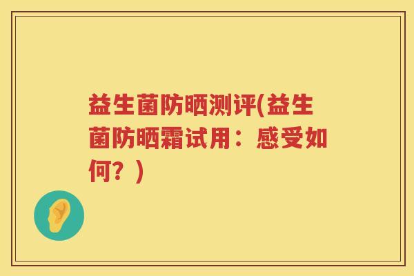 益生菌防晒测评(益生菌防晒霜试用：感受如何？)