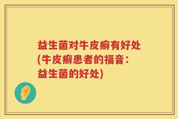 益生菌对牛皮癣有好处(牛皮癣患者的福音：益生菌的好处)