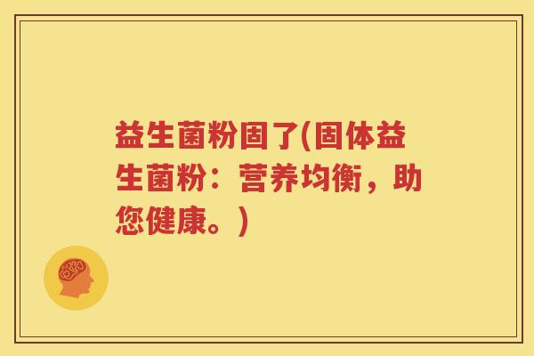益生菌粉固了(固体益生菌粉：营养均衡，助您健康。)