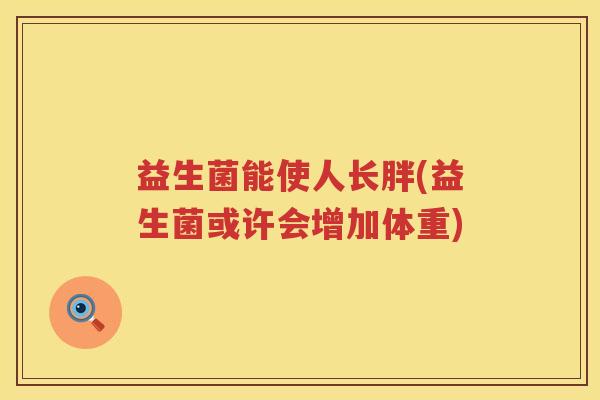 益生菌能使人长胖(益生菌或许会增加体重)