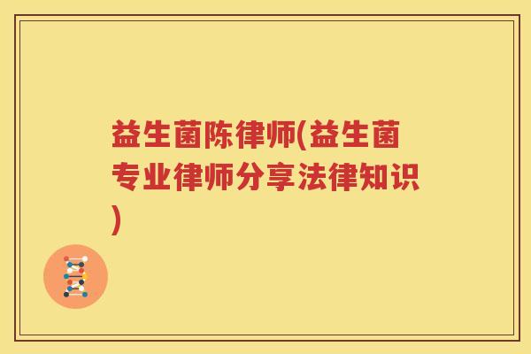 益生菌陈律师(益生菌专业律师分享法律知识)
