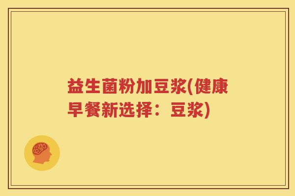 益生菌粉加豆浆(健康早餐新选择：豆浆)