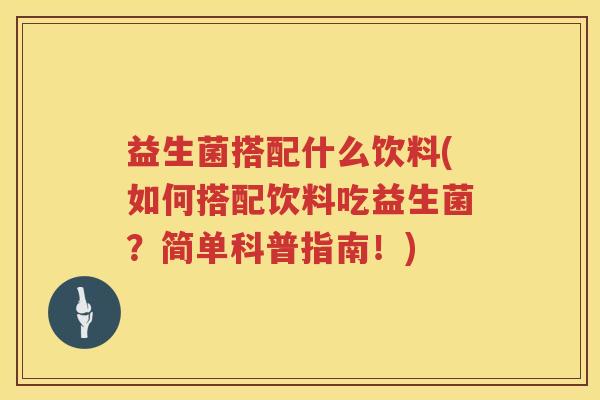 益生菌搭配什么饮料(如何搭配饮料吃益生菌？简单科普指南！)