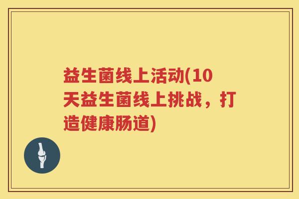 益生菌线上活动(10天益生菌线上挑战，打造健康肠道)