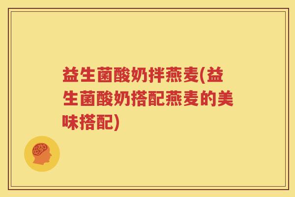 益生菌酸奶拌燕麦(益生菌酸奶搭配燕麦的美味搭配)