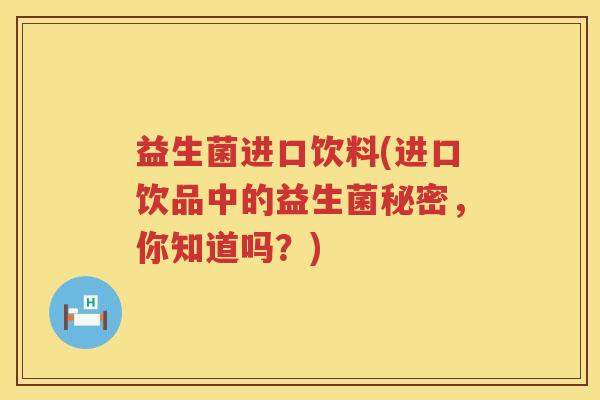 益生菌进口饮料(进口饮品中的益生菌秘密，你知道吗？)