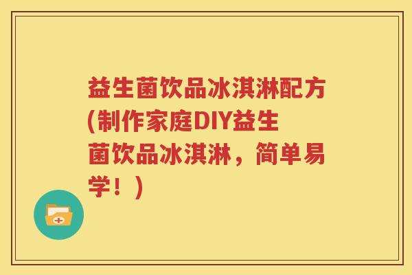 益生菌饮品冰淇淋配方(制作家庭DIY益生菌饮品冰淇淋，简单易学！)