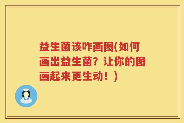 益生菌该咋画图(如何画出益生菌？让你的图画起来更生动！)