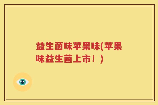益生菌味苹果味(苹果味益生菌上市！)
