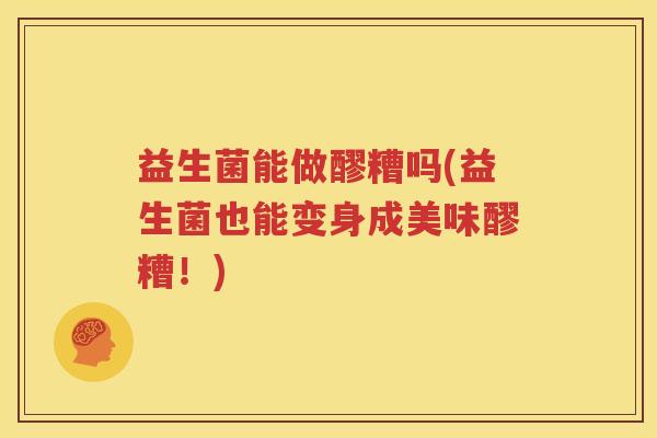 益生菌能做醪糟吗(益生菌也能变身成美味醪糟！)