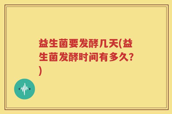 益生菌要发酵几天(益生菌发酵时间有多久？)