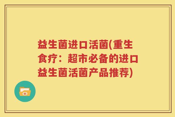 益生菌进口活菌(重生食疗：超市必备的进口益生菌活菌产品推荐)