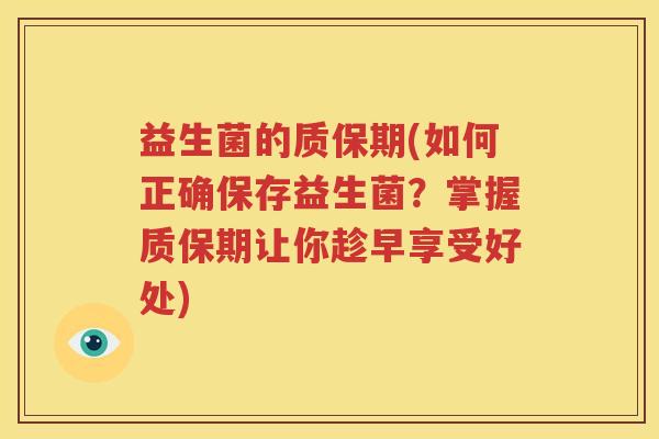 益生菌的质保期(如何正确保存益生菌？掌握质保期让你趁早享受好处)