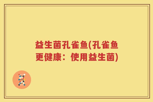 益生菌孔雀鱼(孔雀鱼更健康：使用益生菌)