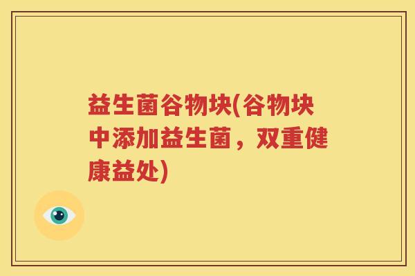 益生菌谷物块(谷物块中添加益生菌，双重健康益处)