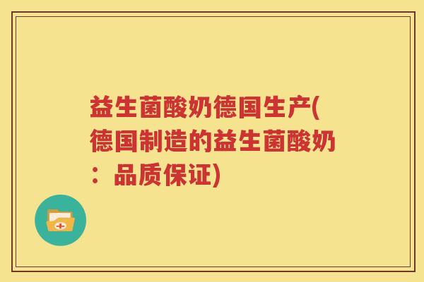 益生菌酸奶德国生产(德国制造的益生菌酸奶：品质保证)