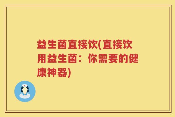 益生菌直接饮(直接饮用益生菌：你需要的健康神器)