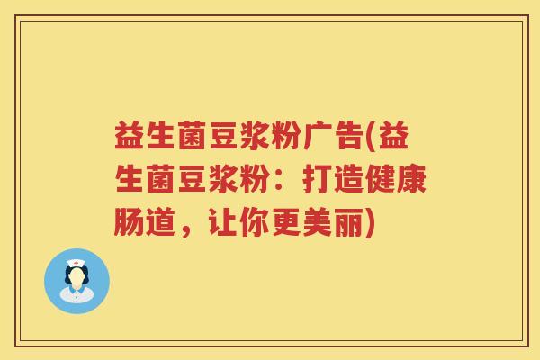 益生菌豆浆粉广告(益生菌豆浆粉：打造健康肠道，让你更美丽)