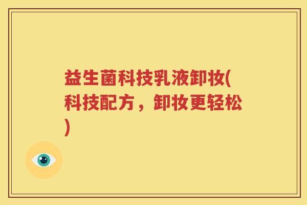 益生菌科技乳液卸妆(科技配方，卸妆更轻松)
