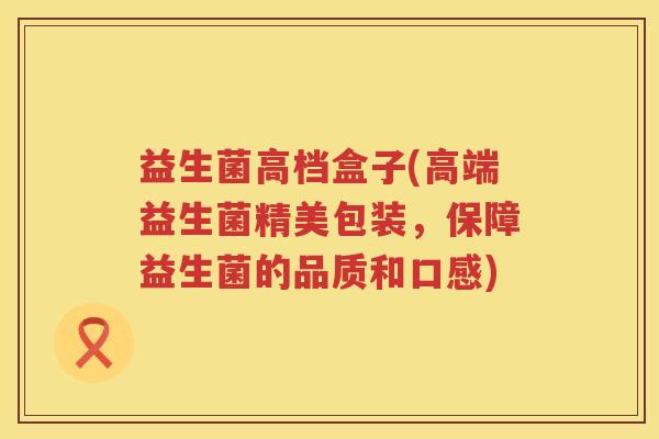 益生菌高档盒子(高端益生菌精美包装，保障益生菌的品质和口感)