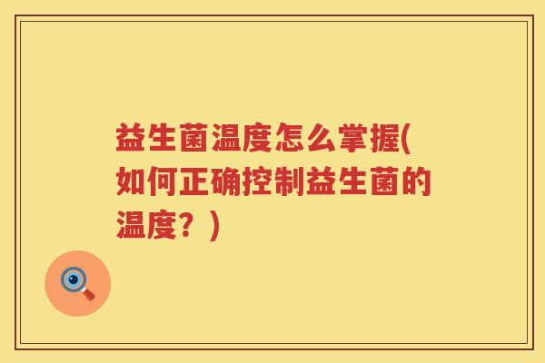 益生菌温度怎么掌握(如何正确控制益生菌的温度？)