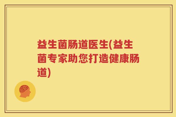 益生菌肠道医生(益生菌专家助您打造健康肠道)