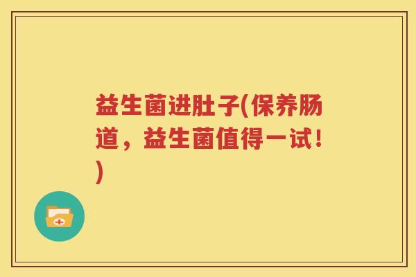 益生菌进肚子(保养肠道，益生菌值得一试！)