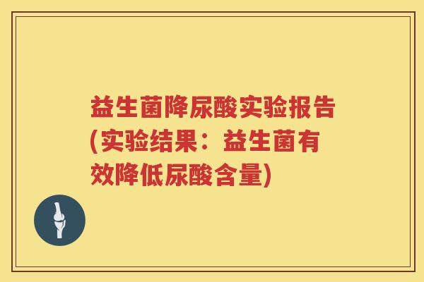 益生菌降尿酸实验报告(实验结果：益生菌有效降低尿酸含量)