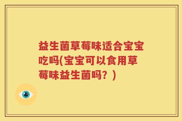益生菌草莓味适合宝宝吃吗(宝宝可以食用草莓味益生菌吗？)