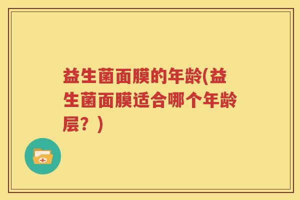 益生菌面膜的年龄(益生菌面膜适合哪个年龄层？)